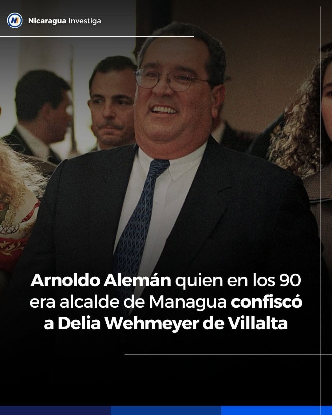 Gráfica de Nicaragua Investiga: «Arnoldo Alemán, quien en los 90 era alcalde de Managua, confiscó a Delia Wehmeyer de Villalta», con su retrato